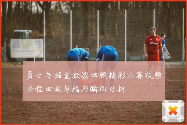 勇士与掘金激战回顾精彩比赛视频全程回放与精彩瞬间分析