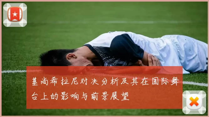 基尚希拉尼对决分析及其在国际舞台上的影响与前景展望