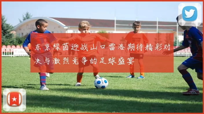 东京绿茵迎战山口雷洛期待精彩对决与激烈竞争的足球盛宴