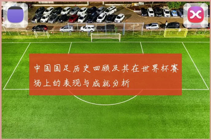 中国国足历史回顾及其在世界杯赛场上的表现与成就分析