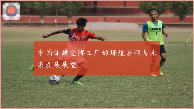 中国体操金牌工厂的辉煌历程与未来发展展望