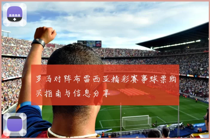 罗马对阵布雷西亚精彩赛事球票购买指南与信息分享