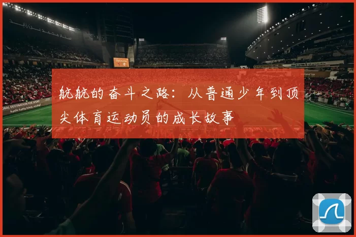 航航的奋斗之路：从普通少年到顶尖体育运动员的成长故事